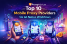 Top 10 Mobile Proxy Providers for AI-Native Workflows in 2026